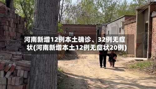 河南新增12例本土确诊	、32例无症状(河南新增本土12例无症状20例)-第1张图片