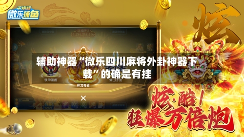 辅助神器“微乐四川麻将外卦神器下载”的确是有挂-第1张图片