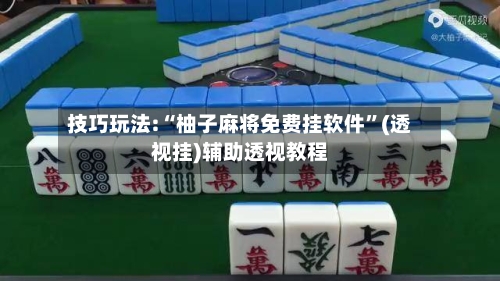 技巧玩法:“柚子麻将免费挂软件”(透视挂)辅助透视教程-第1张图片