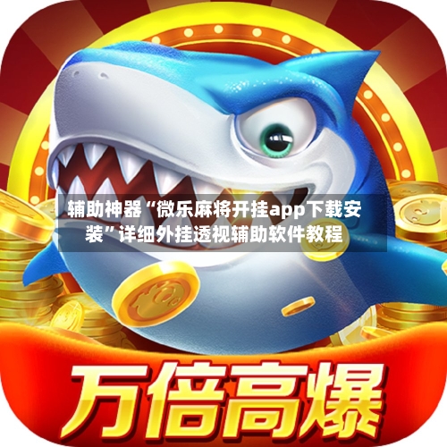 辅助神器“微乐麻将开挂app下载安装”详细外挂透视辅助软件教程-第1张图片