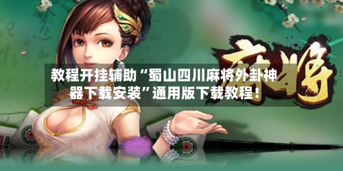 教程开挂辅助“蜀山四川麻将外卦神器下载安装”通用版下载教程！-第1张图片
