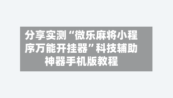 分享实测“微乐麻将小程序万能开挂器”科技辅助神器手机版教程-第1张图片