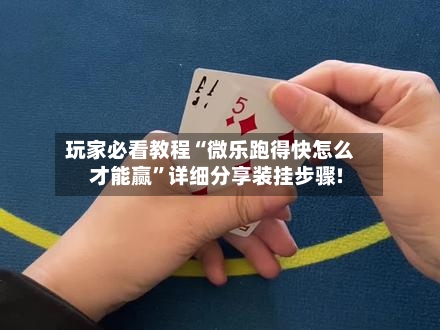 玩家必看教程“微乐跑得快怎么才能赢”详细分享装挂步骤!-第1张图片