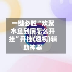 一键必胜“欢聚水鱼到底怎么开挂”开挂(透视)辅助神器-第1张图片