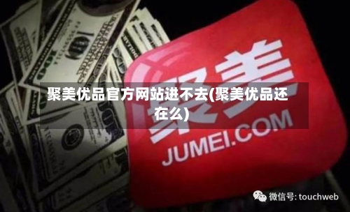 聚美优品官方网站进不去(聚美优品还在么)-第1张图片