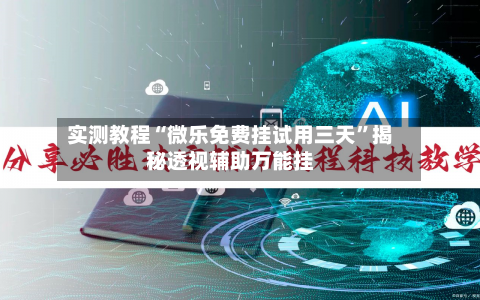 实测教程“微乐免费挂试用三天”揭秘透视辅助万能挂-第1张图片