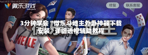 3分钟学会“微乐斗地主外卦神器下载安装	”详细透视辅助教程-第1张图片