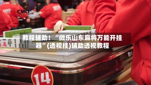 教程辅助！“微乐山东麻将万能开挂器	”(透视挂)辅助透视教程-第1张图片