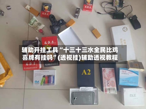 辅助开挂工具“十三十三水全民比鸡喜牌有挂吗	”(透视挂)辅助透视教程-第1张图片