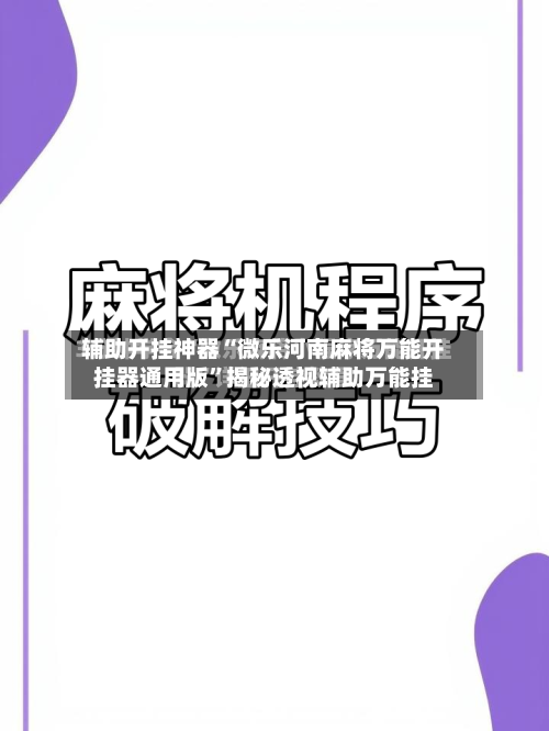 辅助开挂神器“微乐河南麻将万能开挂器通用版”揭秘透视辅助万能挂-第1张图片