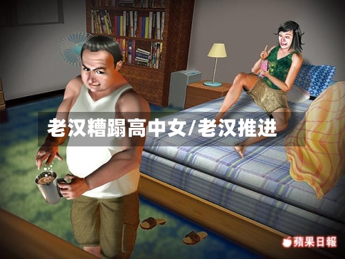 老汉糟蹋高中女/老汉推进-第1张图片