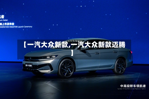 【一汽大众新款,一汽大众新款迈腾】-第1张图片