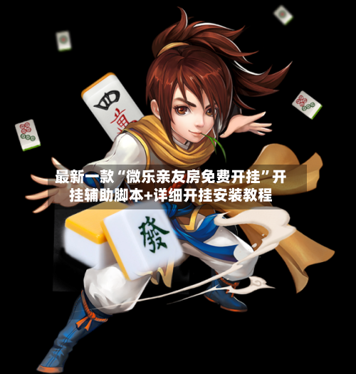 最新一款“微乐亲友房免费开挂”开挂辅助脚本+详细开挂安装教程-第1张图片