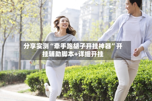 分享实测“牵手跑胡子开挂神器	”开挂辅助脚本+详细开挂-第1张图片