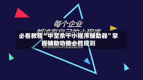 必看教程“中至余干小程序辅助器”掌握辅助功能必胜规则-第1张图片