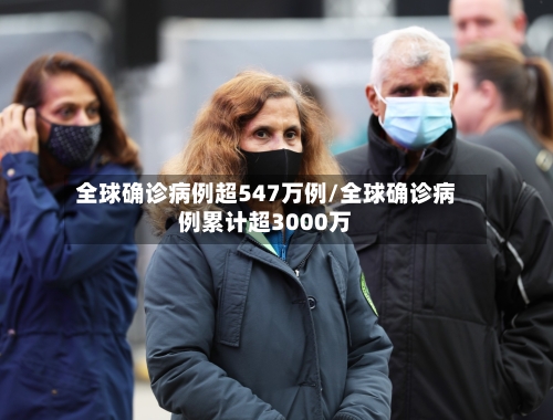 全球确诊病例超547万例/全球确诊病例累计超3000万-第1张图片