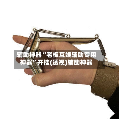 辅助神器“老板互娱辅助专用神器	”开挂(透视)辅助神器-第1张图片