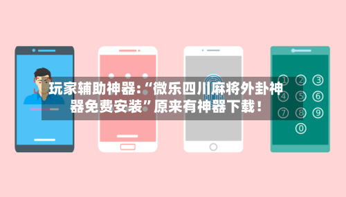 玩家辅助神器:“微乐四川麻将外卦神器免费安装”原来有神器下载！-第1张图片