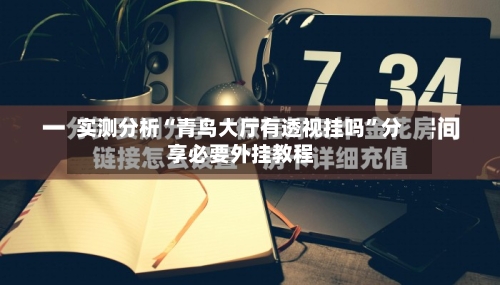 实测分析“青鸟大厅有透视挂吗”分享必要外挂教程-第1张图片