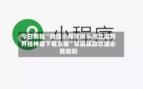 今日教程“微信小程序微乐河北麻将开挂神器下载安装”掌握辅助功能必胜规则-第1张图片