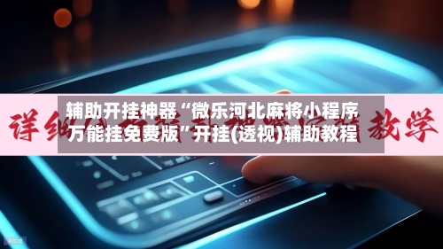 辅助开挂神器“微乐河北麻将小程序万能挂免费版”开挂(透视)辅助教程-第1张图片