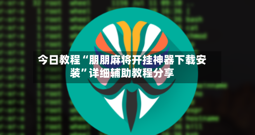 今日教程“朋朋麻将开挂神器下载安装	”详细辅助教程分享-第1张图片