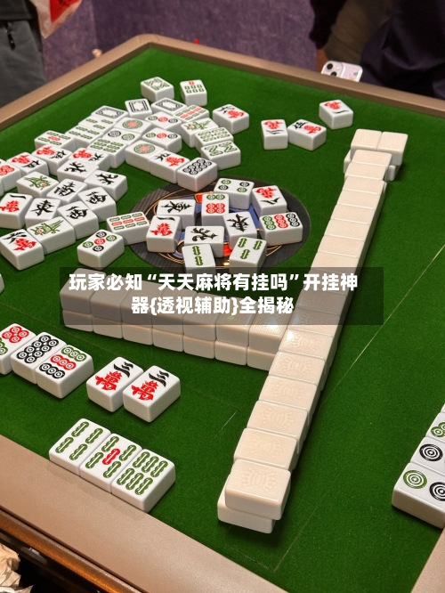 玩家必知“天天麻将有挂吗	”开挂神器{透视辅助}全揭秘-第1张图片