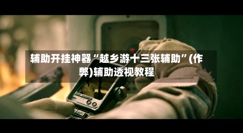 辅助开挂神器“越乡游十三张辅助”(作弊)辅助透视教程-第1张图片