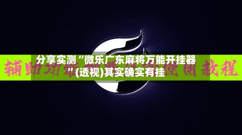 分享实测“微乐广东麻将万能开挂器	”(透视)其实确实有挂-第1张图片