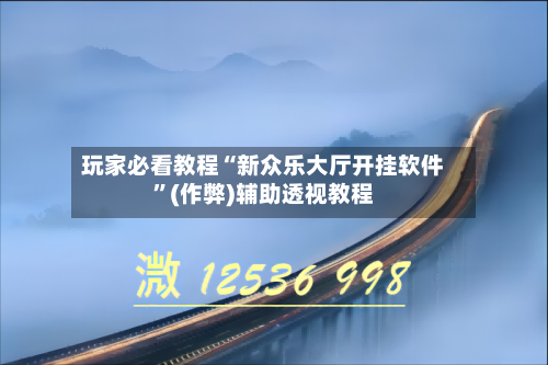 玩家必看教程“新众乐大厅开挂软件”(作弊)辅助透视教程-第1张图片
