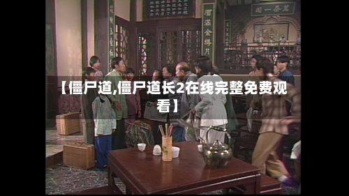 【僵尸道,僵尸道长2在线完整免费观看】-第1张图片