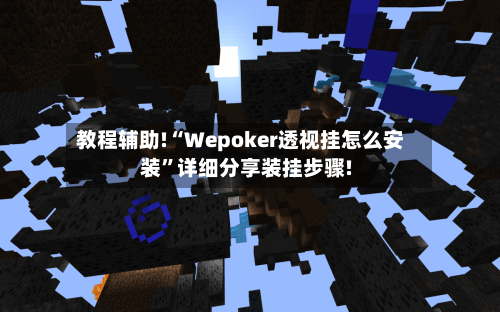 教程辅助!“Wepoker透视挂怎么安装	”详细分享装挂步骤!-第1张图片