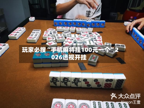 玩家必搜“手机麻将挂100元一个	”2026透视开挂-第1张图片