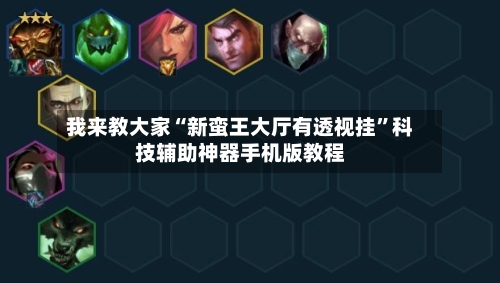 我来教大家“新蛮王大厅有透视挂”科技辅助神器手机版教程-第1张图片