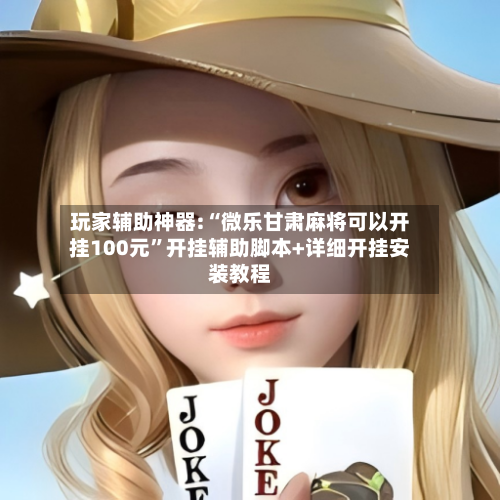 玩家辅助神器:“微乐甘肃麻将可以开挂100元”开挂辅助脚本+详细开挂安装教程-第1张图片