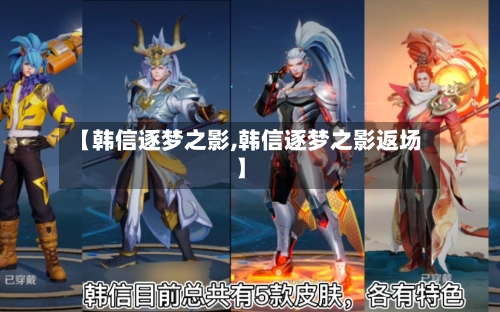 【韩信逐梦之影,韩信逐梦之影返场】-第1张图片