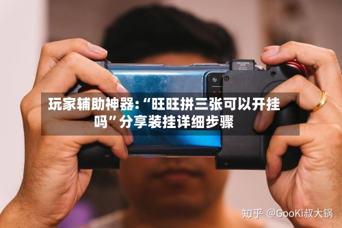 玩家辅助神器:“旺旺拼三张可以开挂吗”分享装挂详细步骤-第1张图片