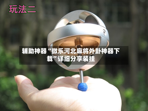 辅助神器“微乐河北麻将外卦神器下载	”详细分享装挂-第1张图片