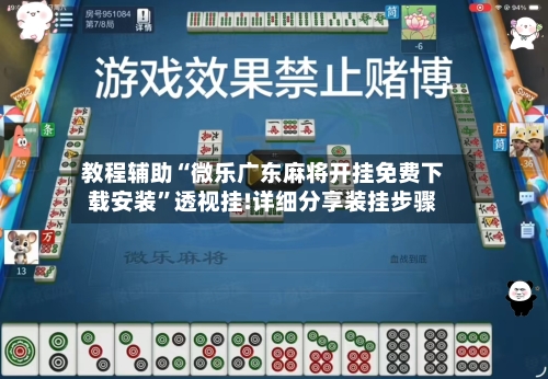 教程辅助“微乐广东麻将开挂免费下载安装	”透视挂!详细分享装挂步骤-第1张图片