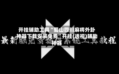 开挂辅助工具“蜀山四川麻将外卦神器下载安装免费”开挂(透视)辅助神器-第1张图片