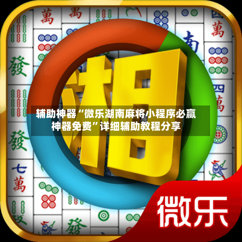 辅助神器“微乐湖南麻将小程序必赢神器免费”详细辅助教程分享-第1张图片