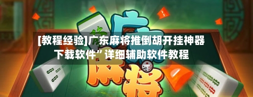 [教程经验]广东麻将推倒胡开挂神器下载软件”详细辅助软件教程-第1张图片