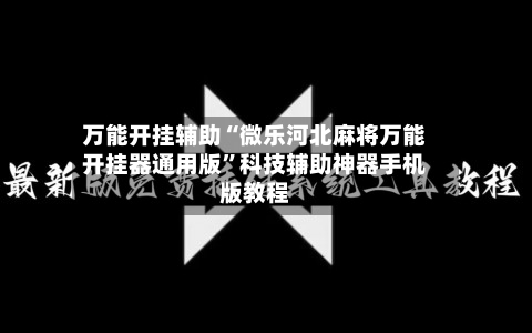 万能开挂辅助“微乐河北麻将万能开挂器通用版”科技辅助神器手机版教程-第1张图片