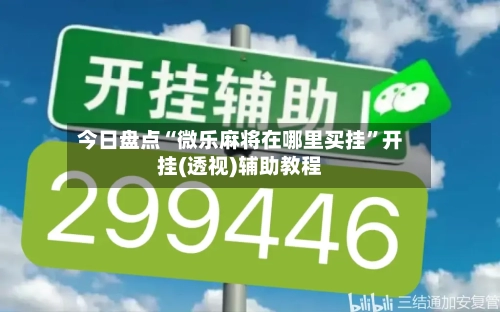 今日盘点“微乐麻将在哪里买挂”开挂(透视)辅助教程-第1张图片