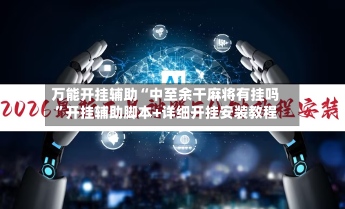 万能开挂辅助“中至余干麻将有挂吗”开挂辅助脚本+详细开挂安装教程-第1张图片