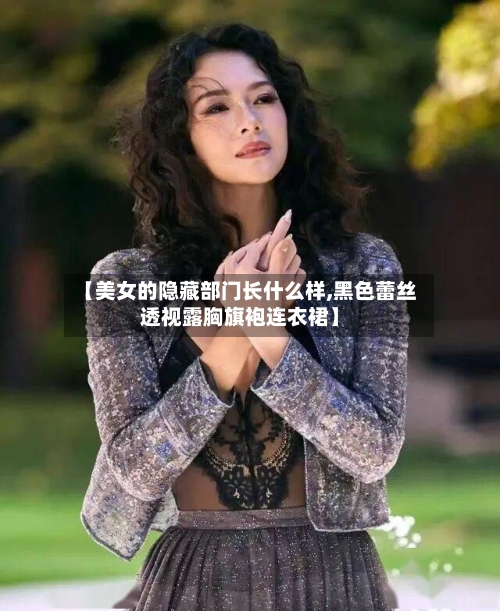 【美女的隐藏部门长什么样,黑色蕾丝透视露胸旗袍连衣裙】-第1张图片