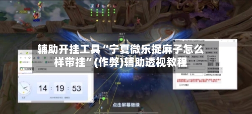 辅助开挂工具“宁夏微乐捉麻子怎么样带挂”(作弊)辅助透视教程-第1张图片