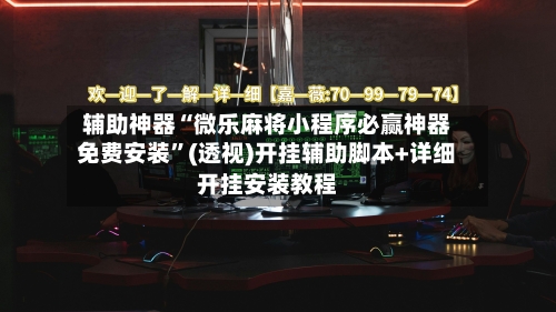 辅助神器“微乐麻将小程序必赢神器免费安装”(透视)开挂辅助脚本+详细开挂安装教程-第1张图片
