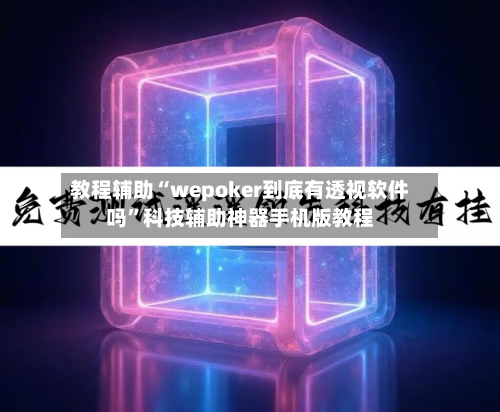 教程辅助“wepoker到底有透视软件吗”科技辅助神器手机版教程-第1张图片