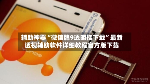 辅助神器“微信牌9透明挂下载”最新透视辅助软件详细教程官方版下载-第1张图片